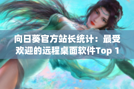 向日葵官方站长统计：最受欢迎的远程桌面软件Top 10