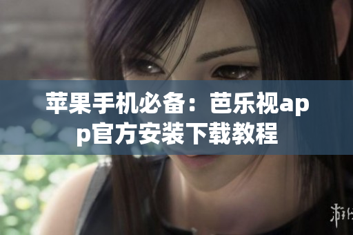 苹果手机必备：芭乐视app官方安装下载教程