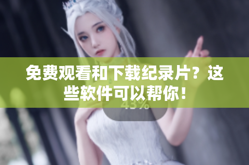 免费观看和下载纪录片？这些软件可以帮你！