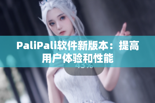 PaliPali软件新版本：提高用户体验和性能