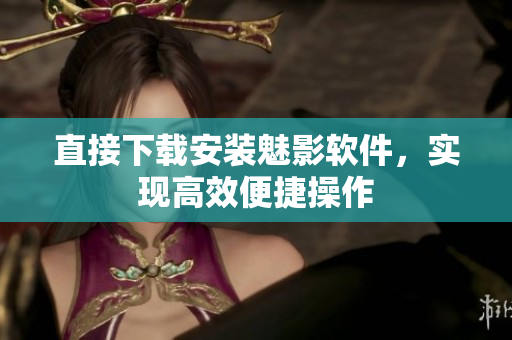 直接下载安装魅影软件，实现高效便捷操作