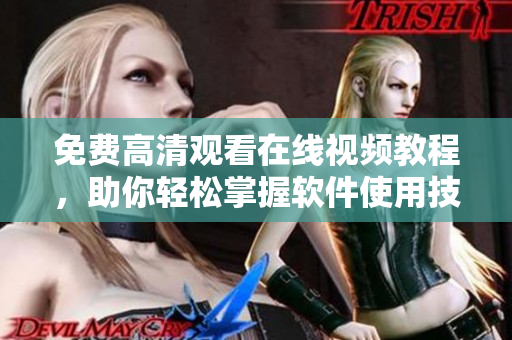 免费高清观看在线视频教程，助你轻松掌握软件使用技巧