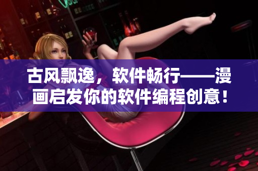 古风飘逸，软件畅行——漫画启发你的软件编程创意！