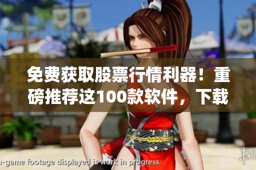 免费获取股票行情利器！重磅推荐这100款软件，下载即用！(1)