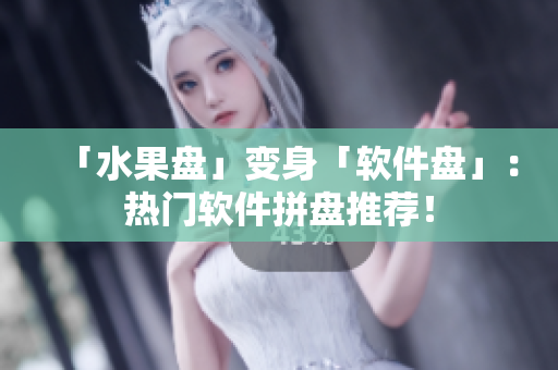 「水果盘」变身「软件盘」：热门软件拼盘推荐！