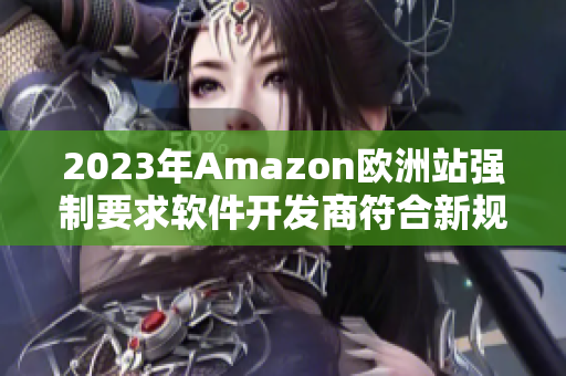 2023年Amazon欧洲站强制要求软件开发商符合新规范