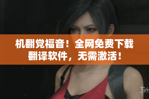 机翻党福音！全网免费下载翻译软件，无需激活！