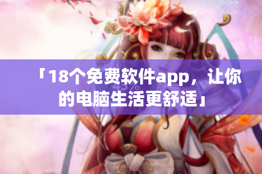 「18个免费软件app，让你的电脑生活更舒适」