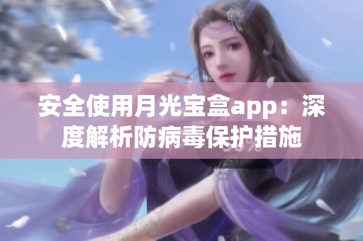 安全使用月光宝盒app：深度解析防病毒保护措施