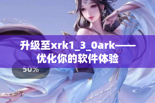 升级至xrk1_3_0ark——优化你的软件体验