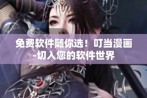 免费软件随你选！叮当漫画-切入您的软件世界