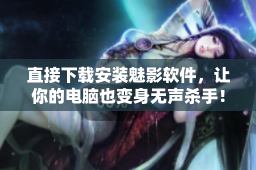 直接下载安装魅影软件，让你的电脑也变身无声杀手！
