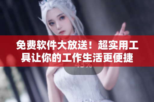 免费软件大放送！超实用工具让你的工作生活更便捷