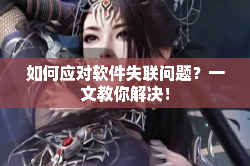 如何应对软件失联问题？一文教你解决！