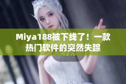 Miya188被下线了！一款热门软件的突然失踪