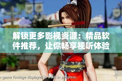 解锁更多影视资源：精品软件推荐，让你畅享视听体验