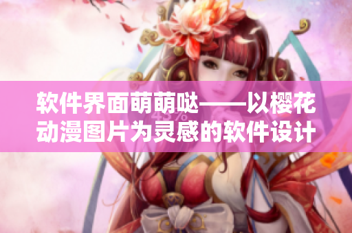 软件界面萌萌哒——以樱花动漫图片为灵感的软件设计