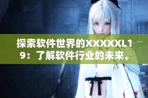 探索软件世界的XXXXXL19：了解软件行业的未来。
