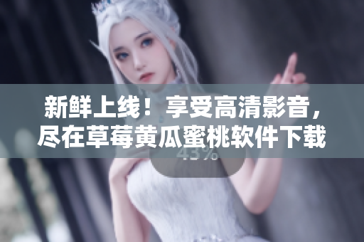 新鲜上线！享受高清影音，尽在草莓黄瓜蜜桃软件下载