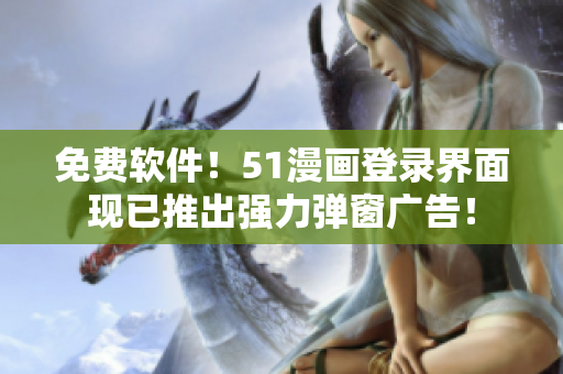 免费软件！51漫画登录界面现已推出强力弹窗广告！