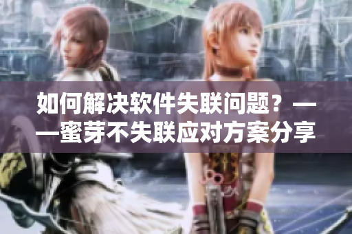 如何解决软件失联问题？——蜜芽不失联应对方案分享