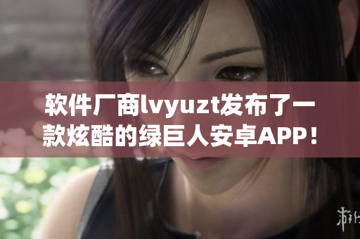 软件厂商lvyuzt发布了一款炫酷的绿巨人安卓APP！
