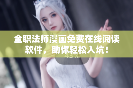 全职法师漫画免费在线阅读软件，助你轻松入坑！
