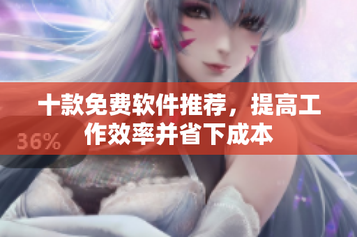 十款免费软件推荐，提高工作效率并省下成本