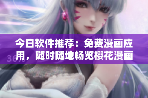 今日软件推荐：免费漫画应用，随时随地畅览樱花漫画！