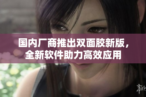 国内厂商推出双面胶新版，全新软件助力高效应用