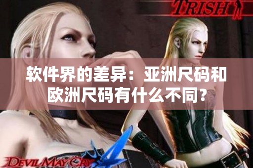 软件界的差异：亚洲尺码和欧洲尺码有什么不同？