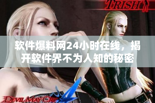 软件爆料网24小时在线，揭开软件界不为人知的秘密