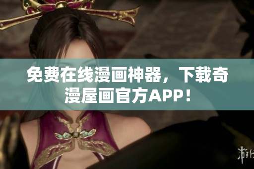 免费在线漫画神器，下载奇漫屋画官方APP！