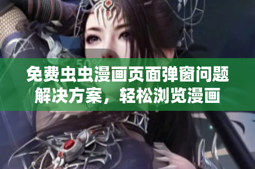 免费虫虫漫画页面弹窗问题解决方案，轻松浏览漫画