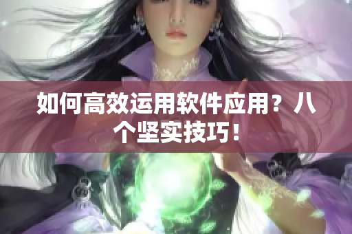 如何高效运用软件应用？八个坚实技巧！