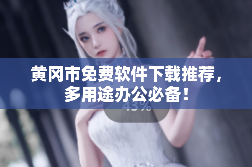 黄冈市免费软件下载推荐，多用途办公必备！