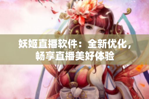 妖姬直播软件：全新优化，畅享直播美好体验
