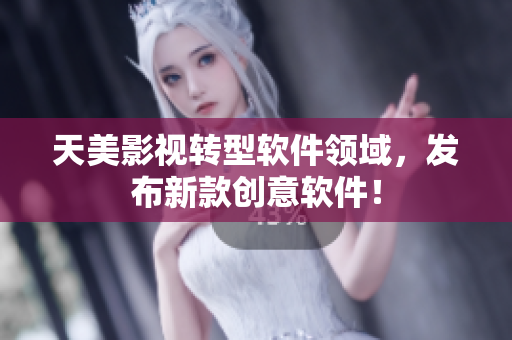 天美影视转型软件领域，发布新款创意软件！