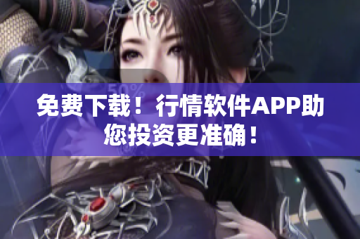 免费下载！行情软件APP助您投资更准确！
