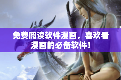 免费阅读软件漫画，喜欢看漫画的必备软件！