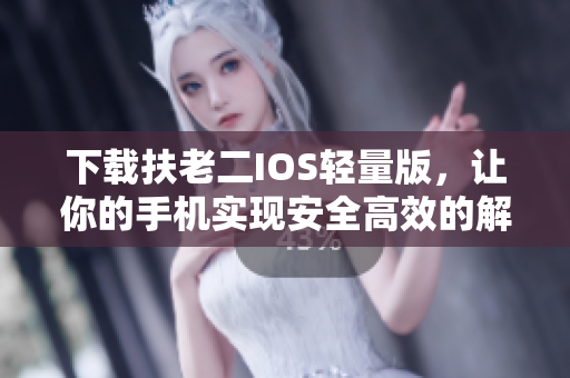下载扶老二IOS轻量版，让你的手机实现安全高效的解封体验！