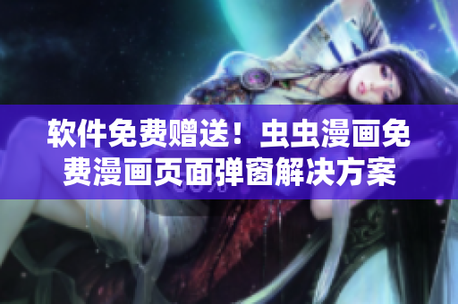 软件免费赠送！虫虫漫画免费漫画页面弹窗解决方案