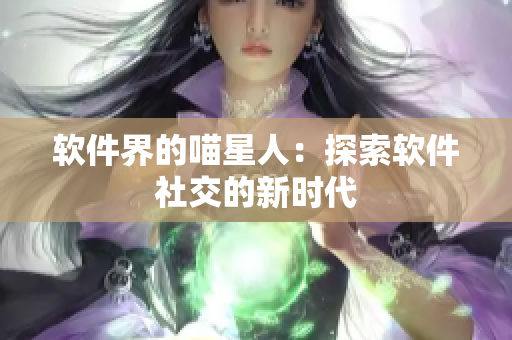 软件界的喵星人：探索软件社交的新时代