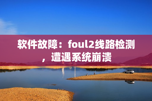 软件故障：foul2线路检测，遭遇系统崩溃