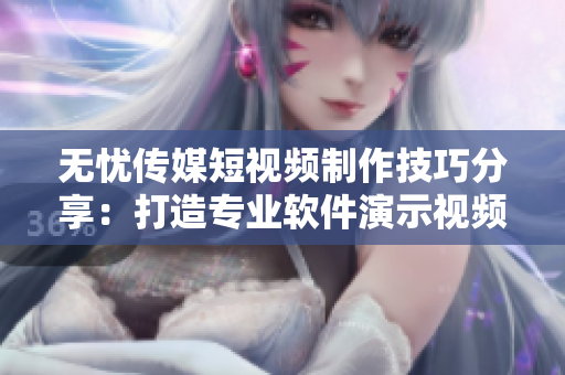 无忧传媒短视频制作技巧分享：打造专业软件演示视频！