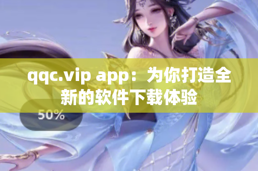 qqc.vip app：为你打造全新的软件下载体验
