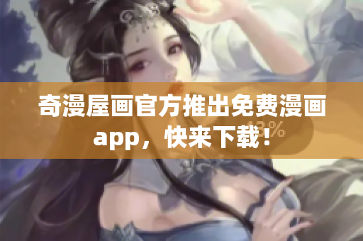 奇漫屋画官方推出免费漫画app，快来下载！