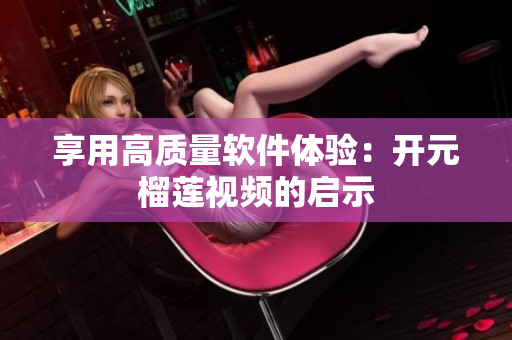 享用高质量软件体验：开元榴莲视频的启示
