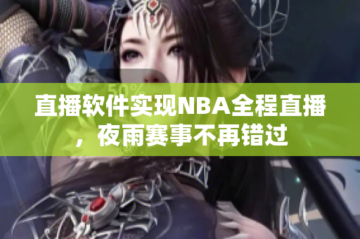 直播软件实现NBA全程直播，夜雨赛事不再错过