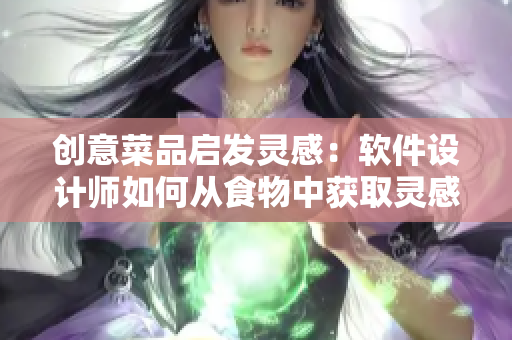 创意菜品启发灵感：软件设计师如何从食物中获取灵感